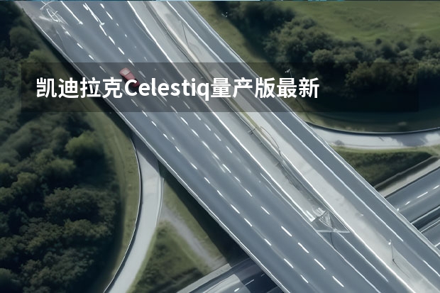 凯迪拉克Celestiq量产版最新谍照 全新凯迪拉克CT6新信息曝光
