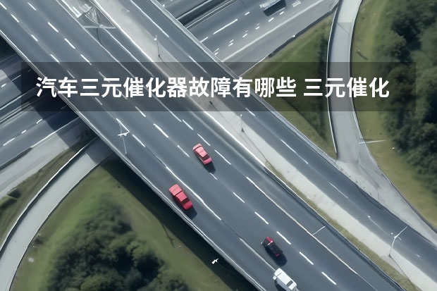 汽车三元催化器故障有哪些 三元催化器故障表现