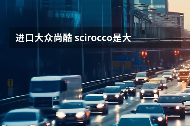 进口大众尚酷 scirocco是大众啥车