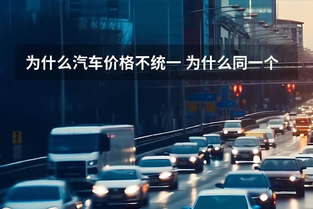 为什么汽车价格不统一 为什么同一个牌子同一个车型的车，价格会不一样
