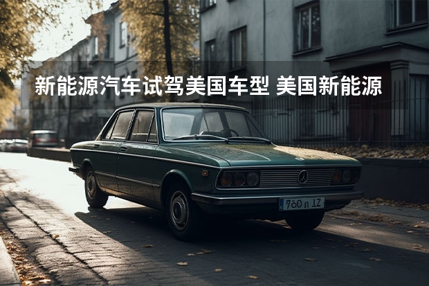新能源汽车试驾美国车型 美国新能源汽车品牌有哪些？美国新能源汽车介绍