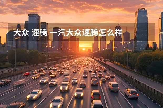 大众 速腾 一汽大众速腾怎么样