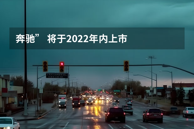 奔驰” 将于2022年内上市