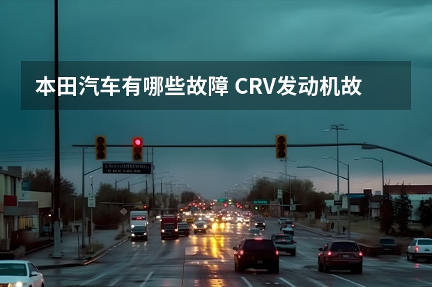 本田汽车有哪些故障 CRV发动机故障灯亮怎么办