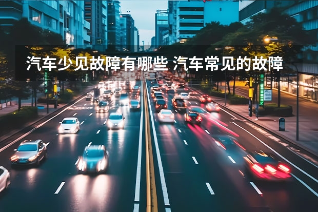 汽车少见故障有哪些 汽车常见的故障有哪些