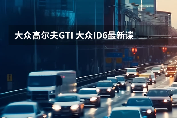 大众高尔夫GTI 大众ID.6最新谍照曝光