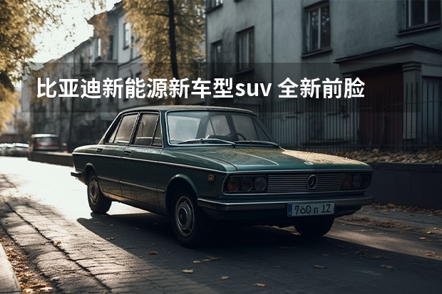 比亚迪新能源新车型suv 全新前脸！比亚迪宋PLUS冠军版正式上市