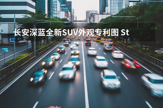 长安深蓝全新SUV外观专利图 Star国民版将于今日上市