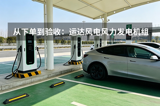 从下单到验收：运达风电风力发电机组落地