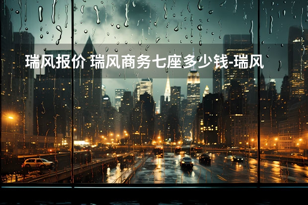 瑞风报价 瑞风商务七座多少钱-瑞风M32022款7座最低价格是多少钱？瑞风M3报价