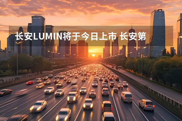 长安LUMIN将于今日上市 长安第二代CS75PLUS上市