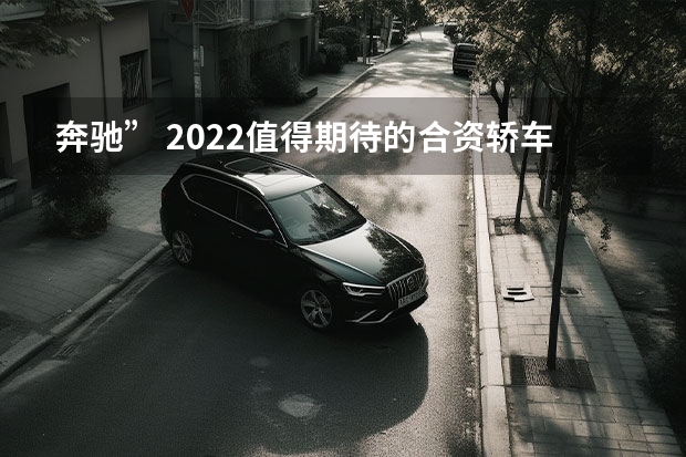 奔驰” 2022值得期待的合资轿车展望