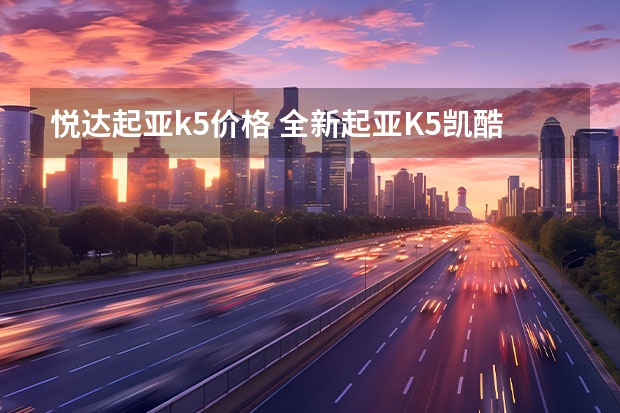 悦达起亚k5价格 全新起亚K5凯酷9月上市 包牌预售价16.18-18.98万元