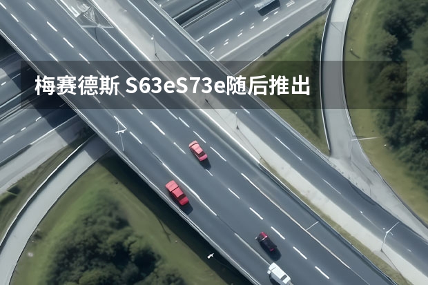 梅赛德斯 S63e/S73e随后推出