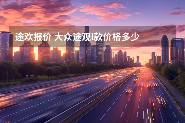 途欢报价 大众途观l款价格多少