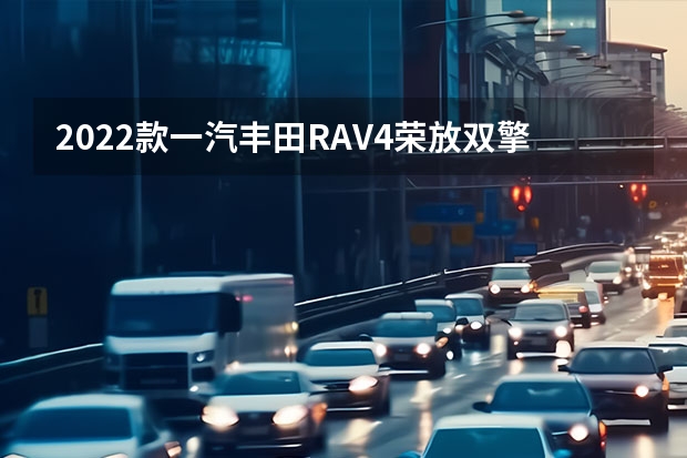 2022款一汽丰田RAV4荣放双擎E+上市 大众新增15万辆纯电动产能，投产Aero