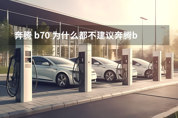 奔腾 b70 为什么都不建议奔腾b70新款
