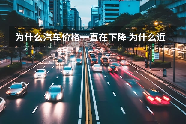 为什么汽车价格一直在下降 为什么近期汽车价格下调
