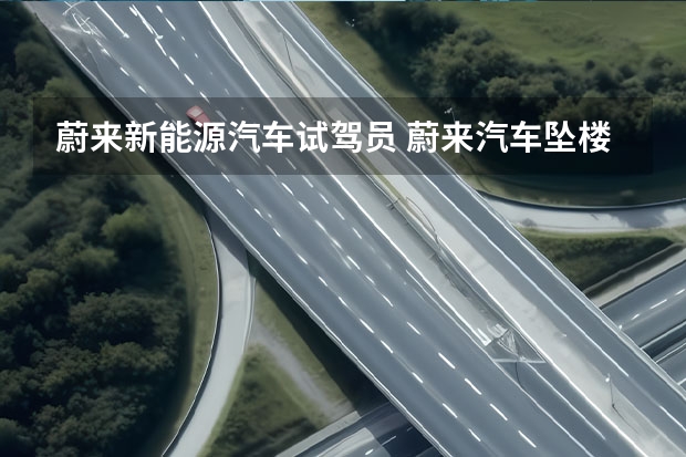 蔚来新能源汽车试驾员 蔚来汽车坠楼疑因挂错挡位，目前此事故调查情况如何？