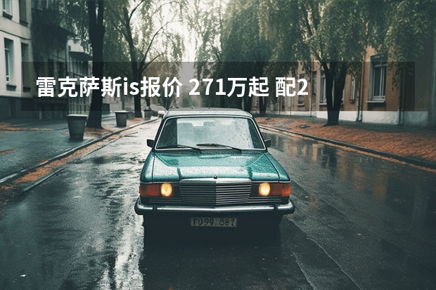 雷克萨斯is报价 27.1万起 配2.0T/3.5V6发动机 雷克萨斯IS 海外公布售价