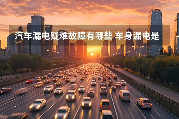 汽车漏电疑难故障有哪些 车身漏电是什么原因？