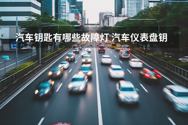 汽车钥匙有哪些故障灯 汽车仪表盘钥匙灯亮起来什么意思？