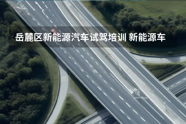 岳麓区新能源汽车试驾培训 新能源车维修培训是讲哪些方面的内容？