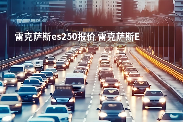 雷克萨斯es250报价 雷克萨斯ES款落地需要多少钱？雷克萨斯ES买车价