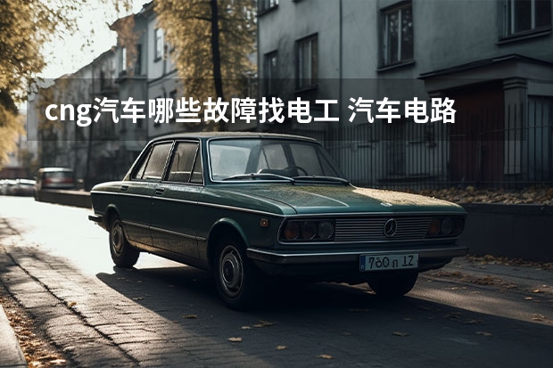 cng汽车哪些故障找电工 汽车电路故障的检修方法流程