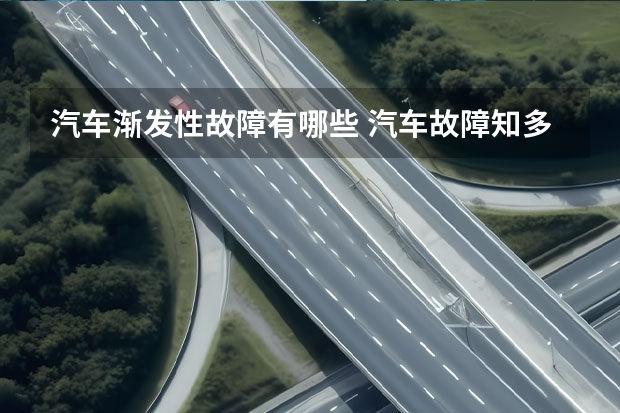 汽车渐发性故障有哪些 汽车故障知多少：本文无法教
