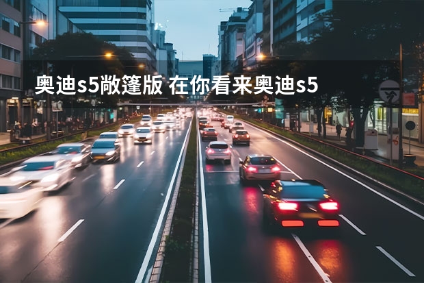 奥迪s5敞篷版 在你看来奥迪s5 cabriolet的外观好看吗？
