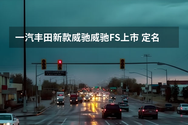 一汽丰田新款威驰/威驰FS上市 定名格瑞维亚/粤港澳大湾区车展亮相