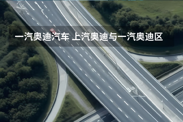 一汽奥迪汽车 上汽奥迪与一汽奥迪区别