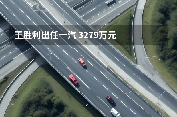 王胜利出任一汽 32.79万元