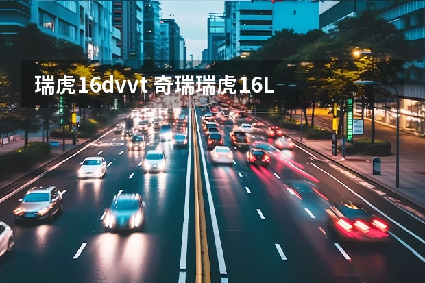 瑞虎1.6dvvt 奇瑞瑞虎1.6L 手动舒适型和1.6L 手动 DVVT 舒适型有什么区别