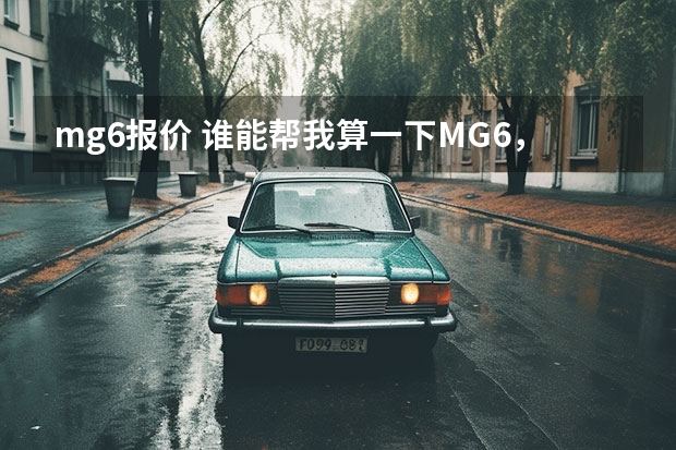 mg6报价 谁能帮我算一下MG6，12-88万，首付百分之30，加上所有必要的费用要多少钱？余款分期三年，月供多少钱？