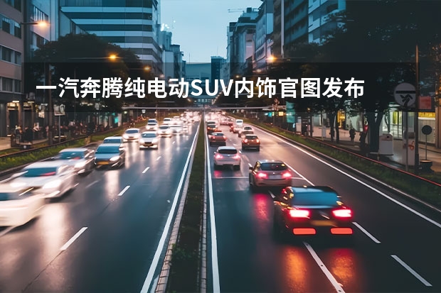 一汽奔腾纯电动SUV内饰官图发布 一汽