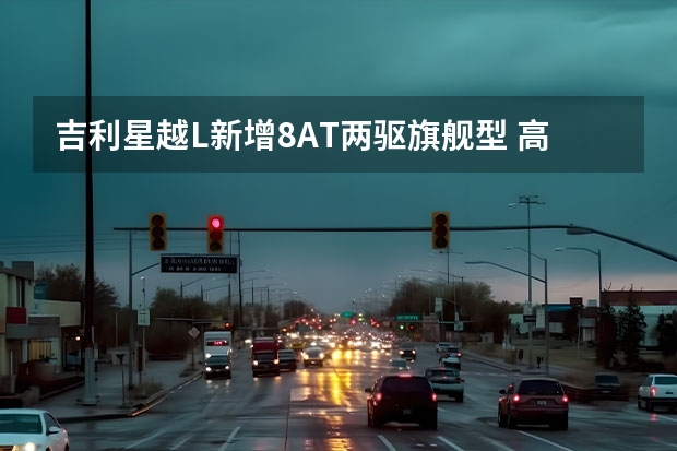 吉利星越L新增8AT两驱旗舰型 高度还原概念车设计/或北京车展发布