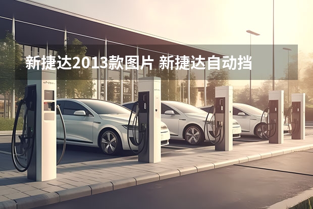 新捷达2013款图片 新捷达自动挡高配和低配有什么区别