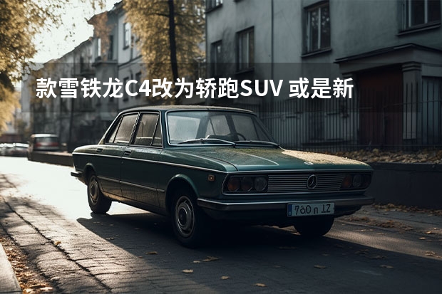 款雪铁龙C4改为轿跑SUV 或是新一代C5