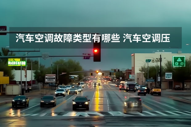 汽车空调故障类型有哪些 汽车空调压缩机不工作是什么原因？常见的故障有哪些？