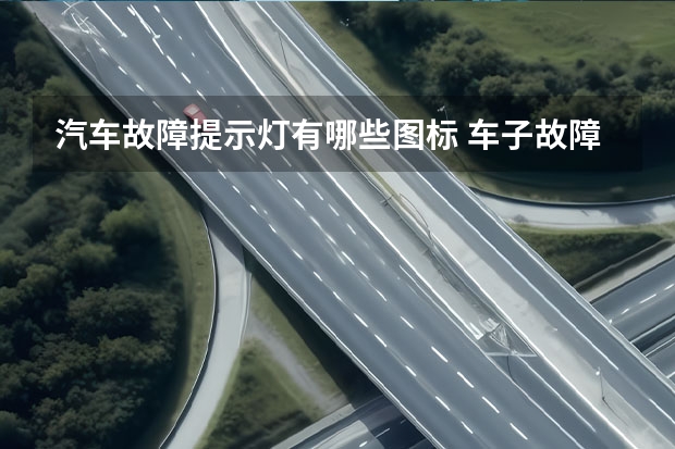 汽车故障提示灯有哪些图标 车子故障灯亮图标有哪些？