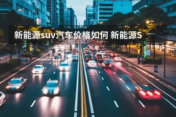 新能源suv汽车价格如何 新能源SUV“智价比”哪家强