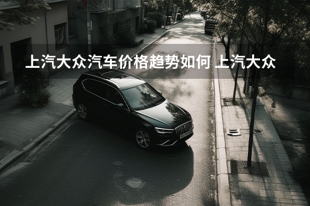 上汽大众汽车价格趋势如何 上汽大众领跌，奇瑞汽车增幅最大！盘点11月汽车品牌销量
