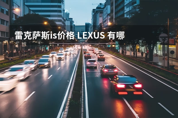 雷克萨斯is价格 LEXUS 有哪些系列？价格分别是多少？