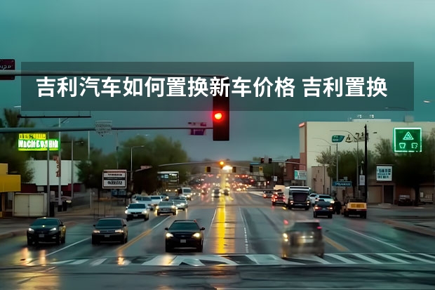 吉利汽车如何置换新车价格 吉利置换补贴政策2022