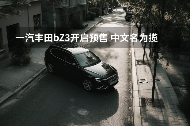 一汽丰田bZ3开启预售 中文名为揽巡