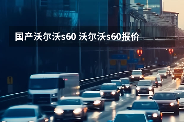 国产沃尔沃s60 沃尔沃s60报价