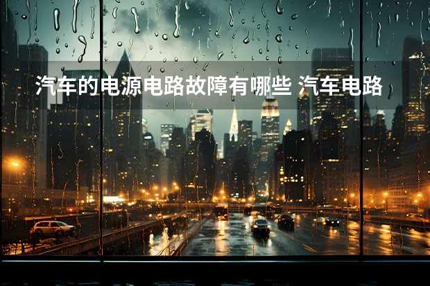 汽车的电源电路故障有哪些 汽车电路故障的检修方法流程