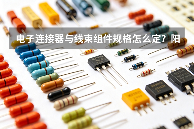 电子连接器与线束组件规格怎么定？阳泉华通选型安装